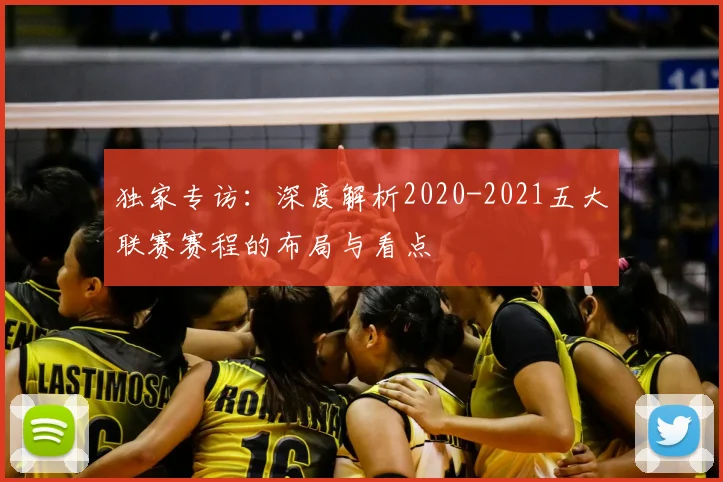 独家专访：深度解析2020-2021五大联赛赛程的布局与看点