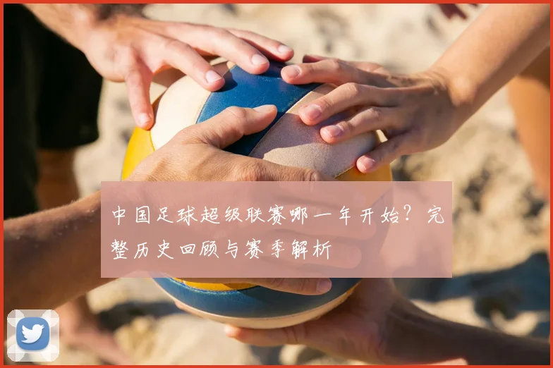中国足球超级联赛哪一年开始？完整历史回顾与赛季解析