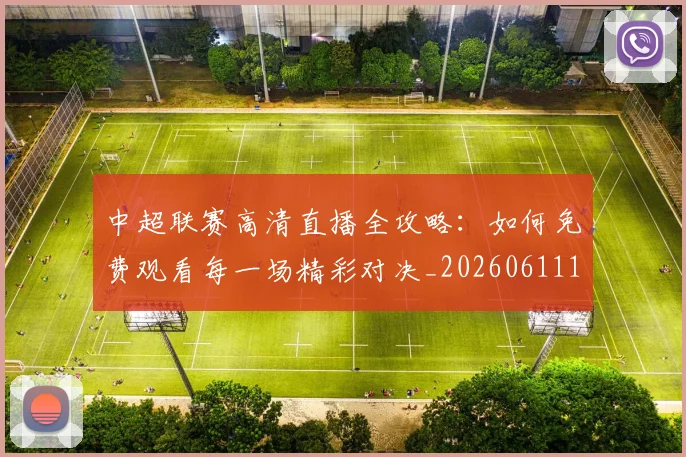 中超联赛高清直播全攻略：如何免费观看每一场精彩对决_20260611140914