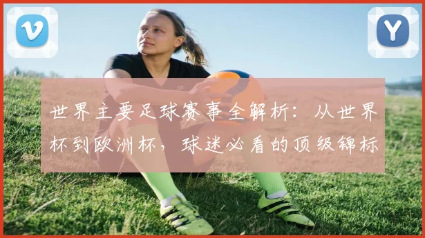 世界主要足球赛事全解析:从世界杯到欧洲杯,球迷必看的顶级锦标赛指南