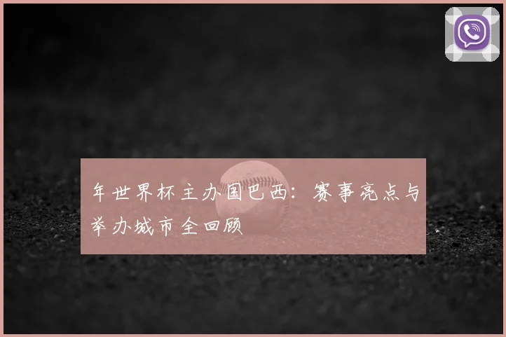 年世界杯主办国巴西:赛事亮点与举办城市全回顾