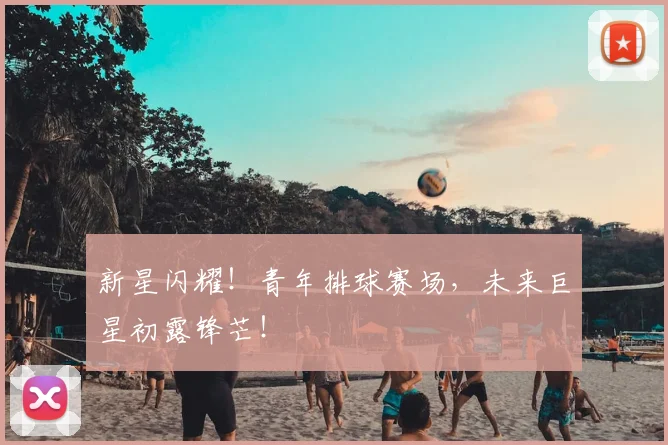 新星闪耀!青年排球赛场,未来巨星初露锋芒!