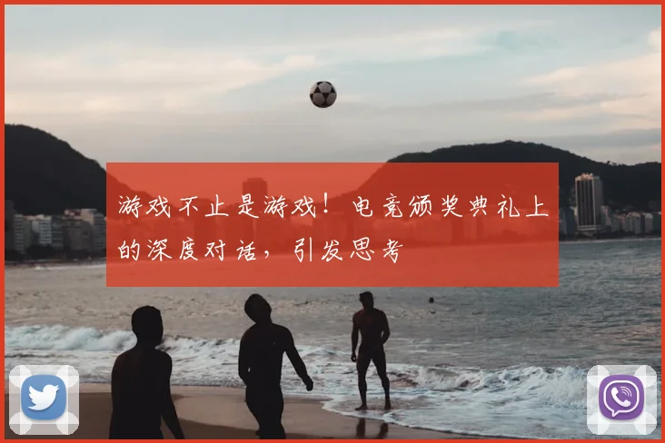 游戏不止是游戏!电竞颁奖典礼上的深度对话,引发思考