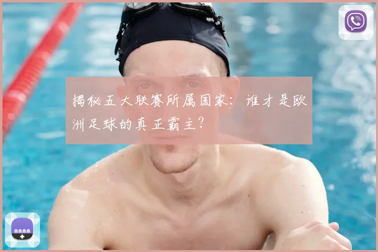 揭秘五大联赛所属国家:谁才是欧洲足球的真正霸主?