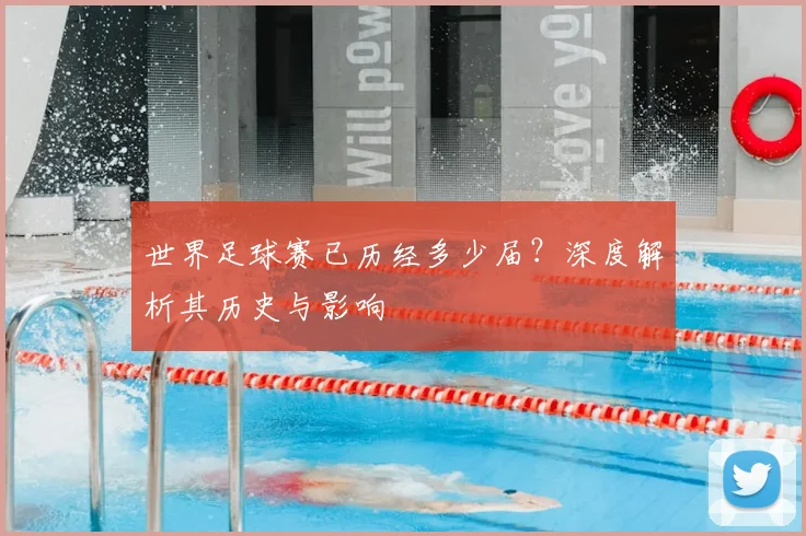 世界足球赛已历经多少届?深度解析其历史与影响