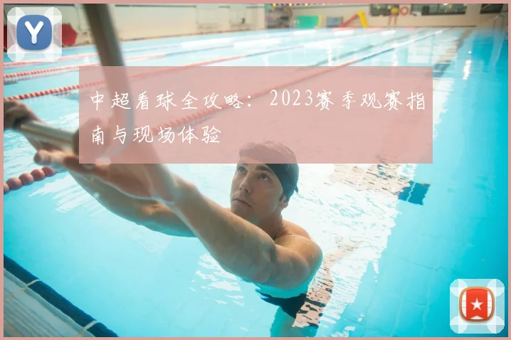 中超看球全攻略:2023赛季观赛指南与现场体验