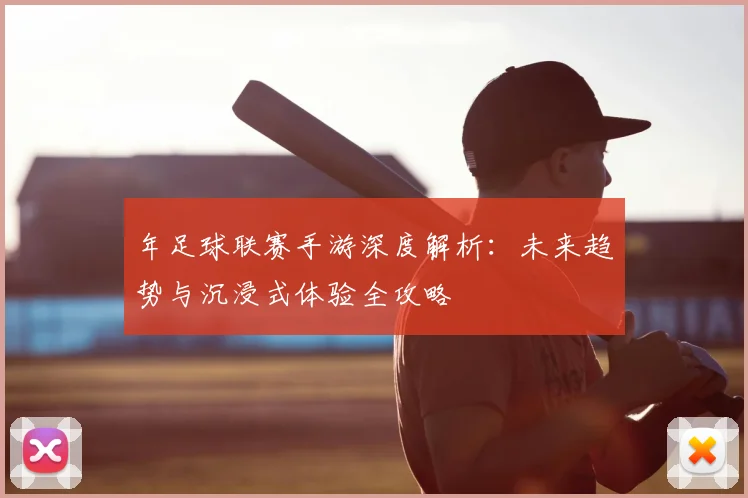 年足球联赛手游深度解析：未来趋势与沉浸式体验全攻略