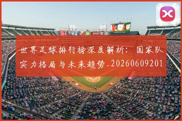 世界足球排行榜深度解析:国家队实力格局与未来趋势_20260609201435