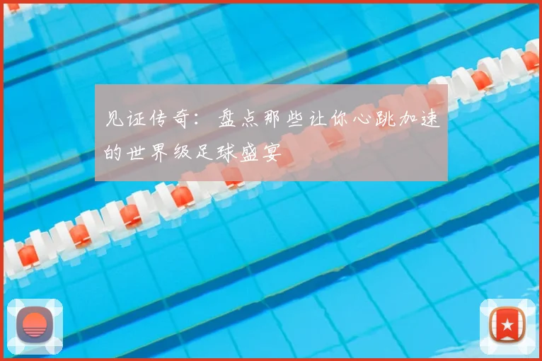 见证传奇：盘点那些让你心跳加速的世界级足球盛宴