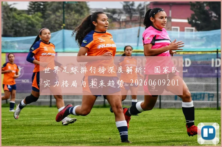 世界足球排行榜深度解析:国家队实力格局与未来趋势_20260609201435